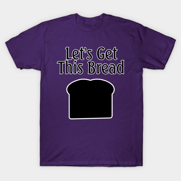 Let's Get This Bread T-Shirt by Everydaydesigns